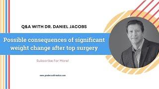 Q&A WITH DR. DANIEL JACOBS: Possible consequences of significant weight change after top surgery