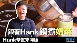 Hank茶饗來開嗑03：鍋煮奶茶！教你煮出正港厚奶茶