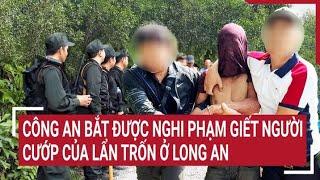 Công an bắt được nghi phạm giết người cướp của lẩn trốn ở Long An | Tin nóng