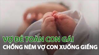 Vợ đẻ toàn con gái chồng ném vợ con xuống giếng | VTC14