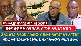 ጀትና ድሮኖች በትግራይ ሰማይ ላይ አንዣበቡ | የህወሓት ጀነራሎች የትግራይ ባለስልጣናትን ማፈን ጀመሩ | ጆን መዲድ፣ ምግበና ማሾ ላይ እርምጃ ተወሰደ