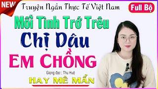 Full Truyện Tâm Sự Thực Tế MỐI TÌNH TRỚ TRÊU CHỊ DÂU EM CHỒNG- 5 phút nghe truyện ngủ ngon#mcthuhue