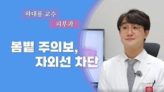 봄볕 주의보, 자외선 차단 [피부과 하대룡 교수 - 칠곡경북대학교병원]