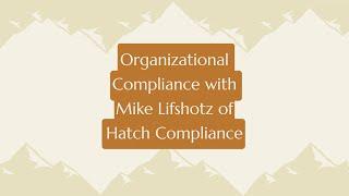 Episode 116: Organizational Compliance with Mike Lifshotz of Hatch Compliance