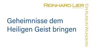 Geheimnisse dem Heiligen Geist überbringen: Podcast von Reinhard Lier & Ein Kurs in Wundern