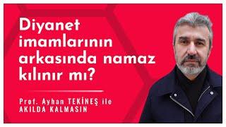 Diyanet imamlarının arkasında namaz kılınır mı? | Ayhan Tekineş | AKILDA KALMASIN