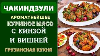 ЧАКИНДЗУЛИ - ТУШЕНОЕ КУРИНОЕ МЯСО С КИНЗОЙ И ВИШНЕЙ: НЕВОЗМОЖНО ЗАБЫТЬ!Собственная версия