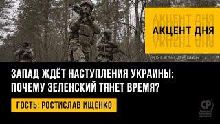 Запад ждёт наступления Украины: почему Зеленский тянет время? Ростислав Ищенко.