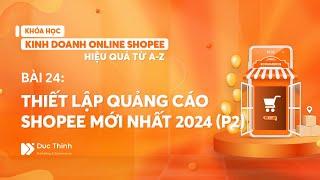 Bài 24: (P2) Cách thiết lập chạy quảng cáo Shopee hiệu quả 2024 | Bán hàng Shopee hiệu quả từ A-Z