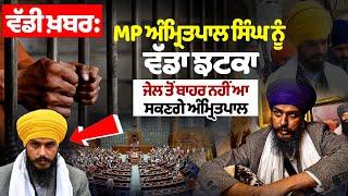 ਵੱਡੀ ਖ਼ਬਰ: MP Amritpal Singh ਨੂੰ ਵੱਡਾ ਝਟਕਾ, ਜੇਲ ਤੋਂ ਬਾਹਰ ਨਹੀਂ ਆ ਸਕਣਗੇ Amritpal