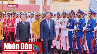 Lễ đón trọng thể Chủ tịch nước Tô Lâm tại Vương quốc Campuchia