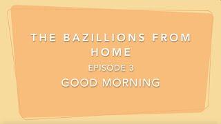 The Bazillions From Home! Episode 3, Good Morning