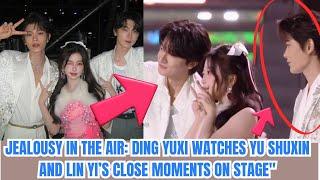 Jealousy in the Air: Ding Yuxi Watches Yu Shuxin and Lin Yi’s Close Moments on Stage"