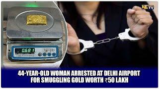 44-YEAR-OLD WOMAN ARRESTED AT DELHI AIRPORT FOR SMUGGLING GOLD WORTH ₹50 LAKH