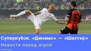 Суперкубок Украины. «Динамо» — «Шахтер»: последние новости перед игрой, репортаж со стадиона