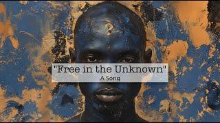 Free in the Unknown: A Song