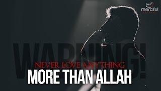 NEVER LOVE ANYTHING MORE THAN ALLAH!