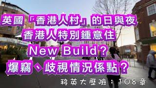 【移英大歷險】第108章｜英國「香港人村」的日與夜｜香港人特別鍾意住NEW BUILD｜爆竊、歧視情況有幾惡劣