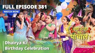 FULL EPISODE -381 | Dhairya Ki Birthday Celebration | Kya Haal, Mr. Paanchal