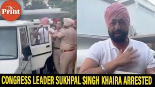 Congress leader Sukhpal Singh Khaira arrested by Punjab police in connection with a 2015 case