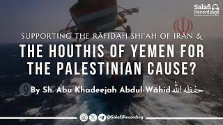Are the Shias of Iran & the Houthis of Yemen helping the Sunnis of Palestine? - By Sh. Abu Khadeejah