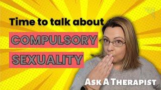 Compulsory Sexuality, a Therapist Explains