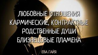 ЛЮБОВНЫЕ ОТНОШЕНИЯ: КАРМИЧЕСКИЕ, КОНТРАКТНЫЕ, РОДСТВЕННЫЕ ДУШИ, БЛИЗНЕЦОВЫЕ ПЛАМЕНА