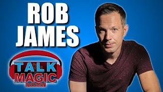 Rob James - One Of The Greatest Success Stories In Magic | Talk Magic #244