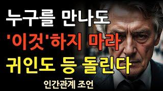 누구를 만나든  이런거  절대로 하지마라 | 귀인조차 등돌린다 | 살면서 깨닫게 된 인간관계명언 10가지 | 변하지 않는 인간을 대하는 자세 | 인간관계 지혜 | 명언 | 철학