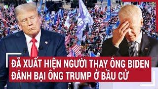 Điểm nóng thế giới 10/7: Đã xuất hiện người thay ông Biden đánh bại ông Trump ở bầu cử?