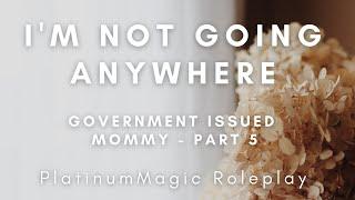 I’m Not Going Anywhere | Government Issued Mommy Part 5 | Abandonment Reassurance