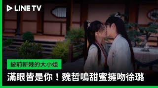 【披荊斬棘的大小姐】EP20吻戲精華：滿眼皆是你！魏哲鳴甜蜜擁吻徐璐 | LINE TV 共享追劇生活