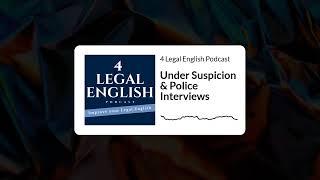 Under Suspicion & Police Interviews | 22 | 4 Legal English Podcast