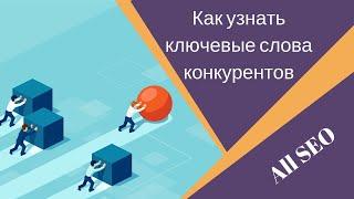 Как узнать ключевые слова конкурентов | Сбор ключевых слов с сайта конкурента