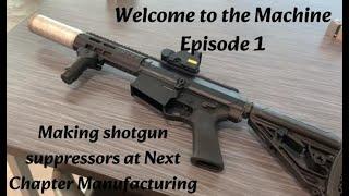 Making shotgun suppressors at Next Chapter Manufacturing - Welcome to the Machine Episode 1