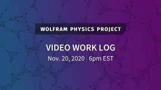 Wolfram Physics Project: Video Work Log Friday, Nov. 20, 2020