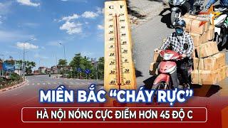 Nắng như đổ lửa: Miền Bắc oằn mình, Hà Nội chạm ngưỡng nóng kỷ lục  | TTVH