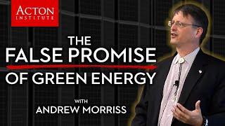 The False Promise of Green Energy (Prof. Andrew Morriss - Acton Institute)