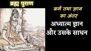 कर्म तथा ज्ञान का अंतर |अध्यात्म ज्ञान और उसके साधन | BRAHM PURAAN @YogeshVoice