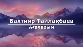 Бахтияр Тайлақбаев - Ағаларым (Текст/Lyrics)