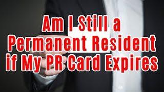 Am I Still a Permanent Resident if My PR Card Expires