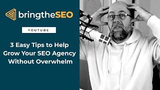 3 Easy Tips to Help Grow Your SEO Agency Without Overwhelm