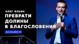 ПРЕВРАТИ ДОЛИНЫ В БЛАГОСЛОВЕНИЯ/ОЛЕГ ИЛЬИН