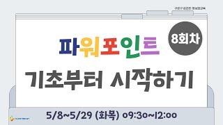 [구로구 - 파워포인트 기초부터 시작하기] 5월 29일 목요일 오후 15:30 ~ 18:00 (8회차)