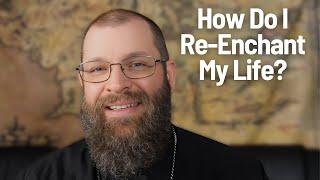 How Do I Re-Enchant My Life? An Orthodox Christian Answer