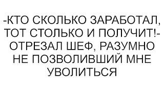 -Кто сколько заработал, тот столько и получит!- отрезал шеф, разумно не позволивший мне уволиться