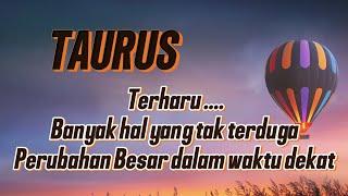 TAURUS  TERHARU... BANYAK HAL YANG TAK TERDUGA  PERUBAHAN BESAR DALAM WAKTU DEKAT 