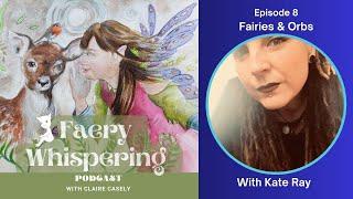 Ep 8 Fairies and Orbs @kateharegirlray