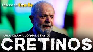 Podcast do Conde | Lula chama jornalistas de cretinos