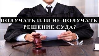 ПОЛУЧАТЬ ИЛИ НЕ ПОЛУЧАТЬ РЕШЕНИЕ СУДА?